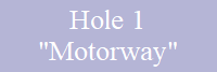 Hole 1
"Motorway"