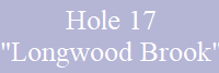 Hole 17
"Longwood Brook"